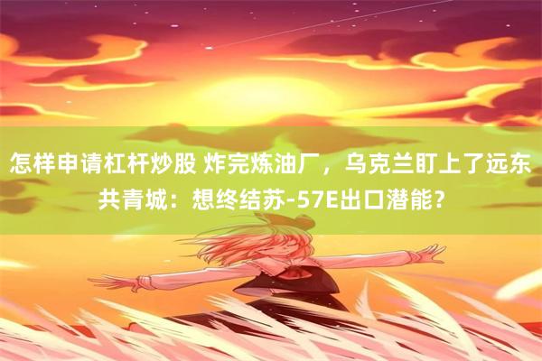 怎样申请杠杆炒股 炸完炼油厂，乌克兰盯上了远东共青城：想终结苏-57E出口潜能？