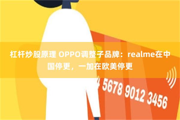 杠杆炒股原理 OPPO调整子品牌：realme在中国停更，一加在欧美停更