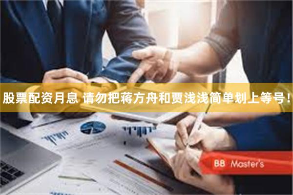 股票配资月息 请勿把蒋方舟和贾浅浅简单划上等号！