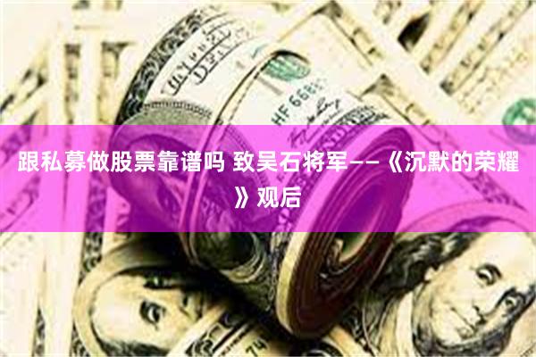 跟私募做股票靠谱吗 致吴石将军——《沉默的荣耀》观后