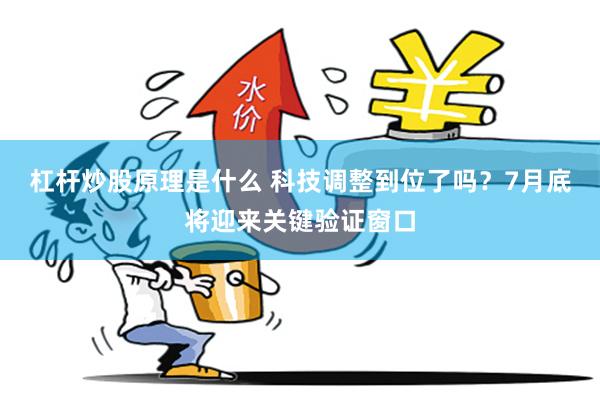杠杆炒股原理是什么 科技调整到位了吗？7月底将迎来关键验证窗口