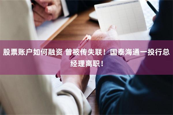 股票账户如何融资 曾被传失联！国泰海通一投行总经理离职！