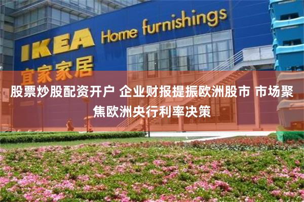 股票炒股配资开户 企业财报提振欧洲股市 市场聚焦欧洲央行利率决策
