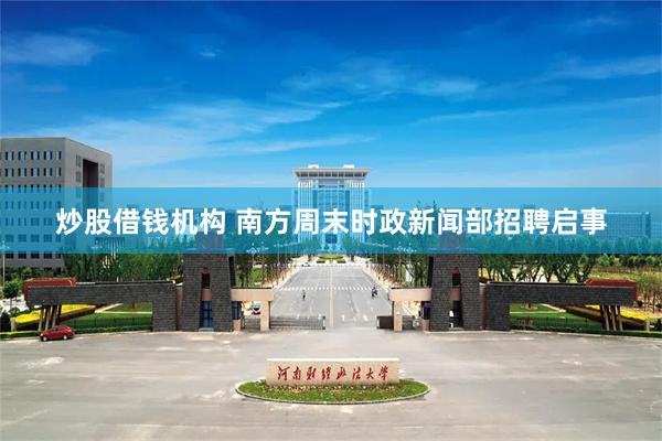 炒股借钱机构 南方周末时政新闻部招聘启事