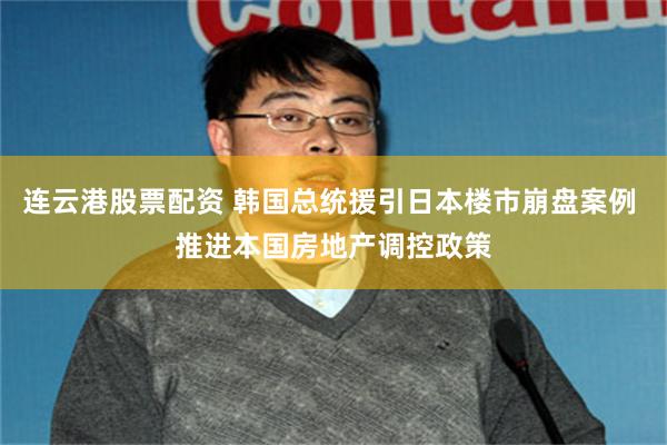 连云港股票配资 韩国总统援引日本楼市崩盘案例 推进本国房地产调控政策