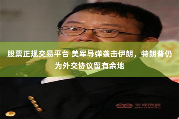 股票正规交易平台 美军导弹袭击伊朗，特朗普仍为外交协议留有余地