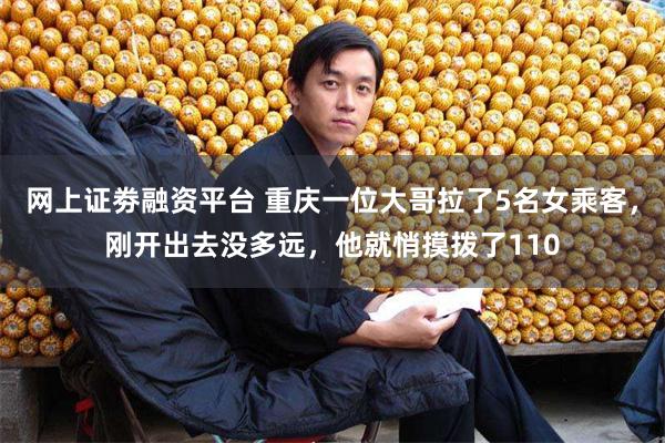 网上证劵融资平台 重庆一位大哥拉了5名女乘客，刚开出去没多远，他就悄摸拨了110