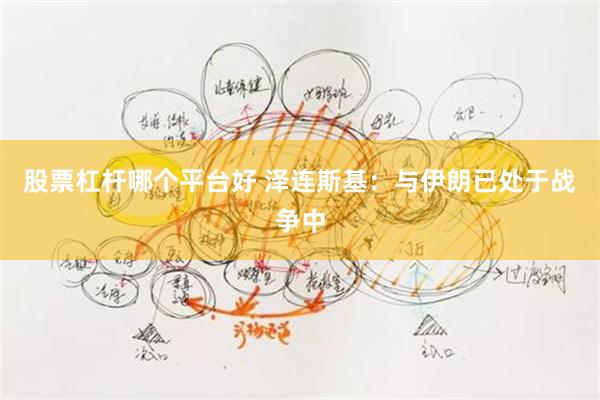 股票杠杆哪个平台好 泽连斯基：与伊朗已处于战争中