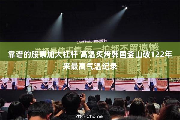 靠谱的股票加大杠杆 高温炙烤韩国　釜山破122年来最高气温纪录