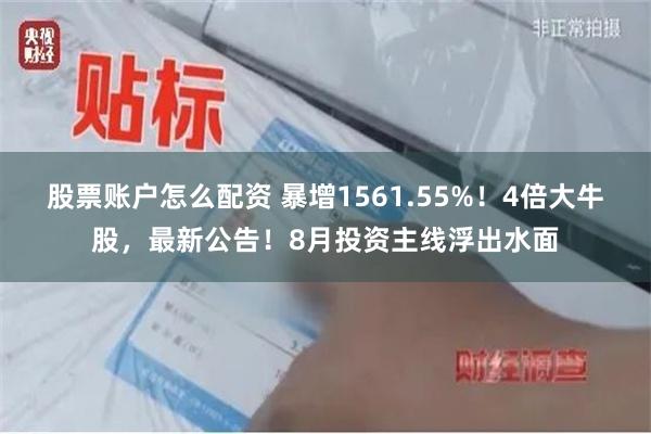 股票账户怎么配资 暴增1561.55%!4倍大牛股,最新公告!8月投资主线浮出水面
