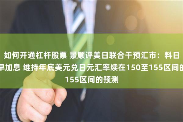 如何开通杠杆股票 景顺评美日联合干预汇市：料日本提早加息 维持年底美元兑日元汇率续在150至155区间的预测