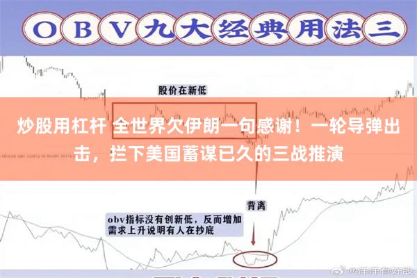 炒股用杠杆 全世界欠伊朗一句感谢！一轮导弹出击，拦下美国蓄谋已久的三战推演