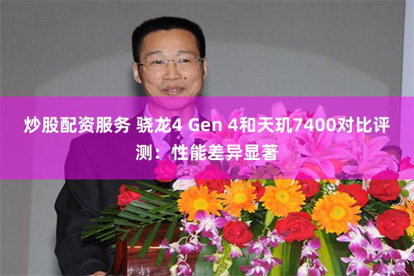 炒股配资服务 骁龙4 Gen 4和天玑7400对比评测：性能差异显著