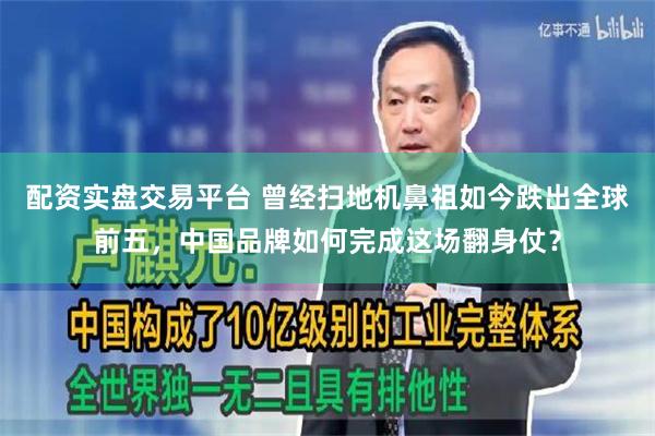 配资实盘交易平台 曾经扫地机鼻祖如今跌出全球前五，中国品牌如何完成这场翻身仗？