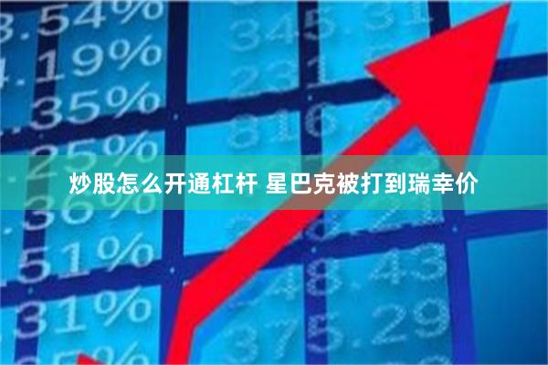炒股怎么开通杠杆 星巴克被打到瑞幸价