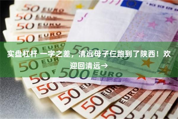 实盘杠杆 一字之差，清远母子仨跑到了陕西！欢迎回清远→