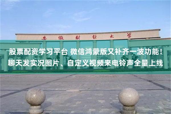 股票配资学习平台 微信鸿蒙版又补齐一波功能！聊天发实况图片、自定义视频来电铃声全量上线