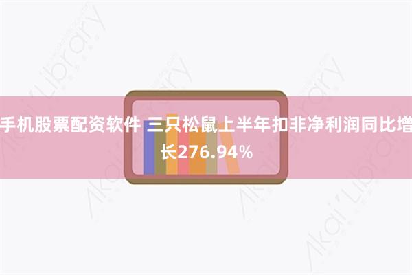 手机股票配资软件 三只松鼠上半年扣非净利润同比增长276.94%