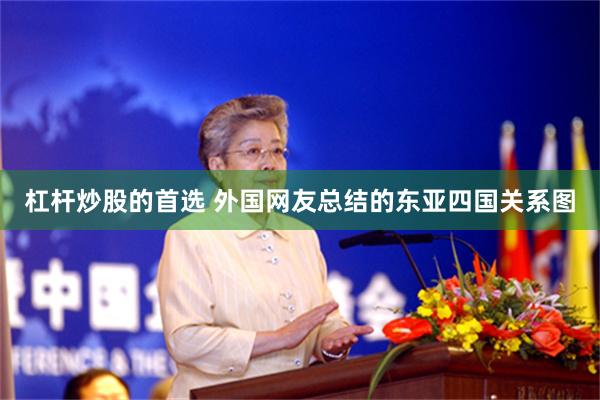 杠杆炒股的首选 外国网友总结的东亚四国关系图