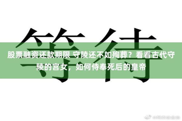 股票融资还款期限 守陵还不如殉葬?看看古代守陵的宫女,如何侍奉死后的皇帝