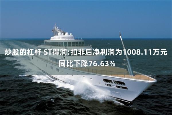 炒股的杠杆 ST得润:扣非后净利润为1008.11万元 同比下降76.63%