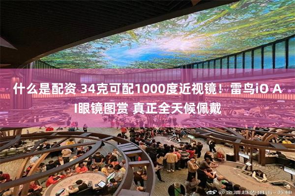 什么是配资 34克可配1000度近视镜！雷鸟iO AI眼镜图赏 真正全天候佩戴