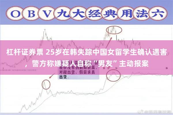 杠杆证券票 25岁在韩失踪中国女留学生确认遇害，警方称嫌疑人自称“男友”主动报案