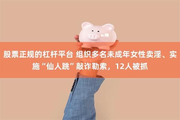 股票正规的杠杆平台 组织多名未成年女性卖淫、实施“仙人跳”敲诈勒索,12人被抓