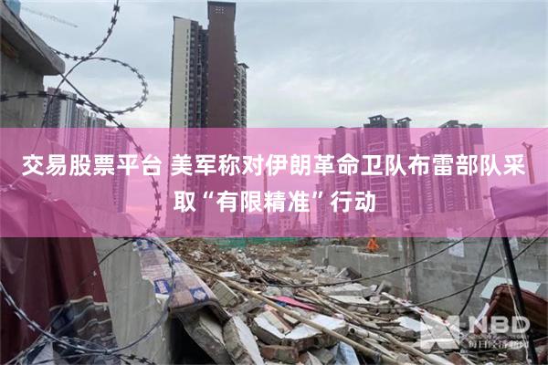 交易股票平台 美军称对伊朗革命卫队布雷部队采取“有限精准”行动