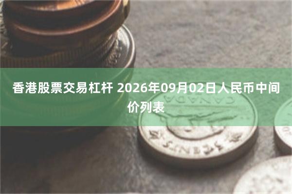 香港股票交易杠杆 2026年09月02日人民币中间价列表