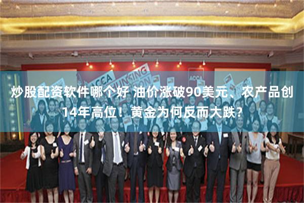 炒股配资软件哪个好 油价涨破90美元、农产品创14年高位！黄金为何反而大跌？