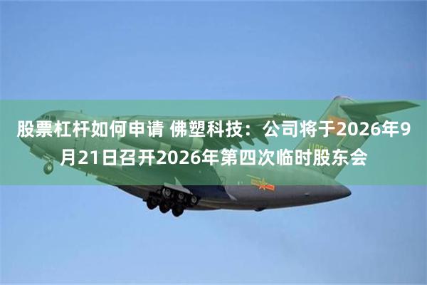 股票杠杆如何申请 佛塑科技：公司将于2026年9月21日召开2026年第四次临时股东会