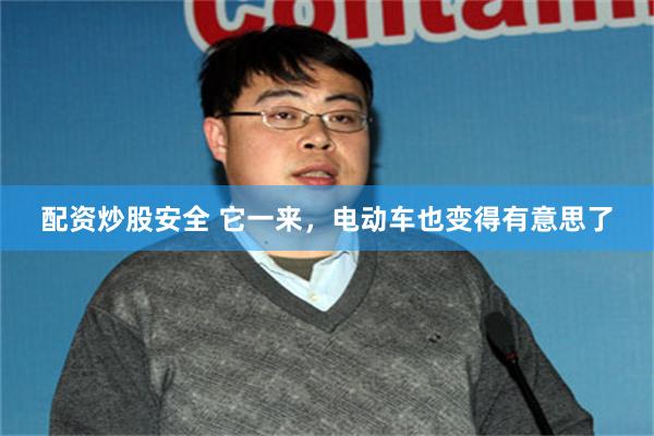 配资炒股安全 它一来，电动车也变得有意思了