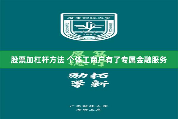 股票加杠杆方法 个体工商户有了专属金融服务