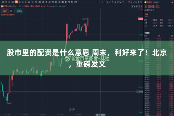 股市里的配资是什么意思 周末，利好来了！北京，重磅发文