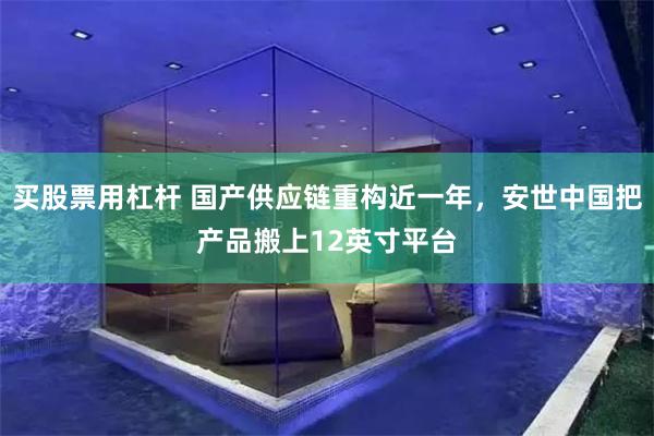 买股票用杠杆 国产供应链重构近一年，安世中国把产品搬上12英寸平台