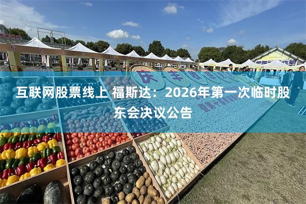 互联网股票线上 福斯达：2026年第一次临时股东会决议公告