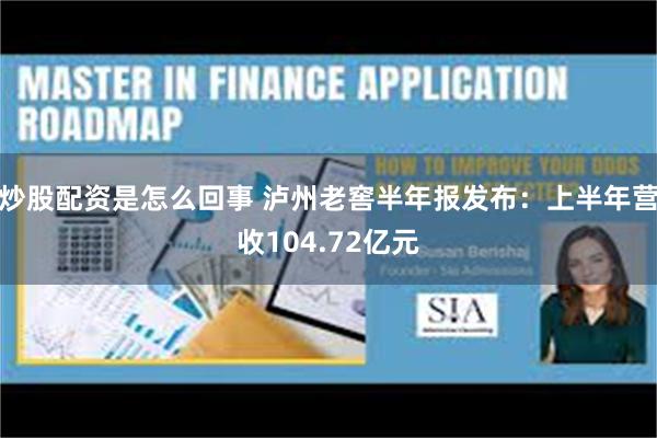 炒股配资是怎么回事 泸州老窖半年报发布：上半年营收104.72亿元