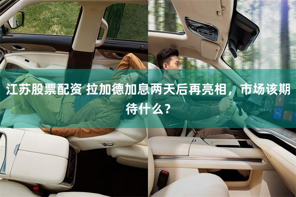 江苏股票配资 拉加德加息两天后再亮相，市场该期待什么？
