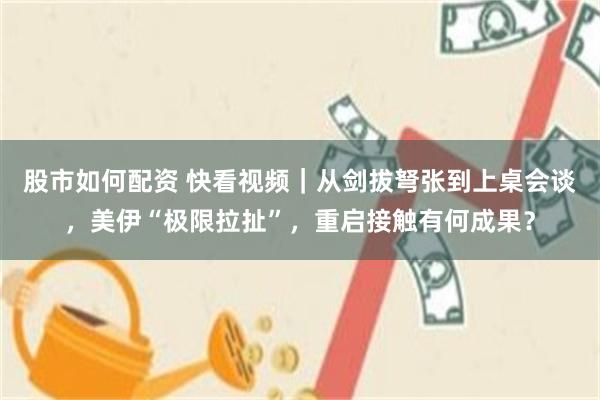 股市如何配资 快看视频｜从剑拔弩张到上桌会谈，美伊“极限拉扯”，重启接触有何成果？