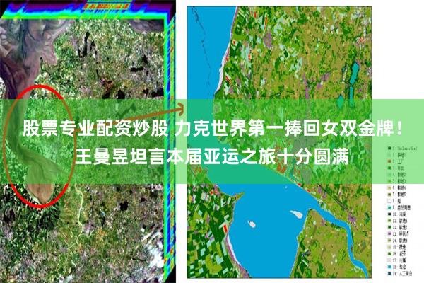 股票专业配资炒股 力克世界第一捧回女双金牌！王曼昱坦言本届亚运之旅十分圆满