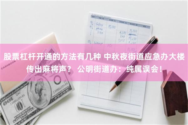股票杠杆开通的方法有几种 中秋夜街道应急办大楼传出麻将声？ 公明街道办：纯属误会！