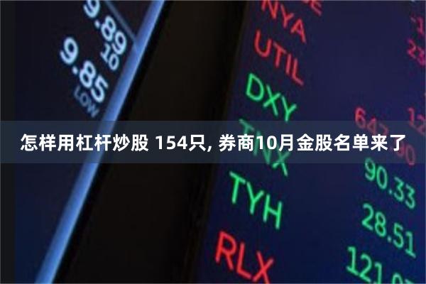 怎样用杠杆炒股 154只, 券商10月金股名单来了