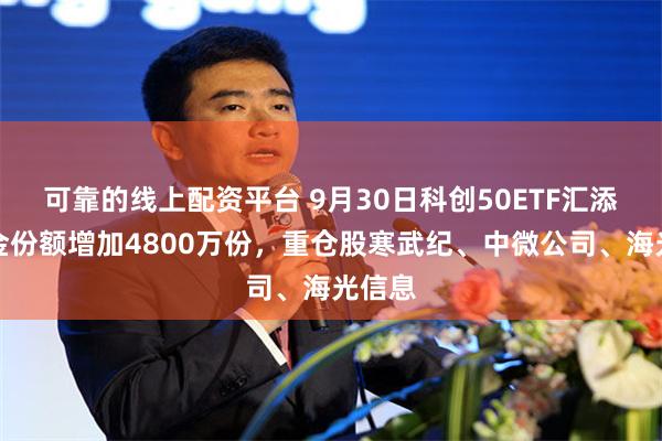 可靠的线上配资平台 9月30日科创50ETF汇添富基金份额增加4800万份，重仓股寒武纪、中微公司、海光信息
