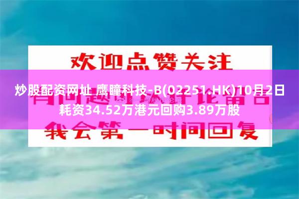 炒股配资网址 鹰瞳科技-B(02251.HK)10月2日耗资34.52万港元回购3.89万股