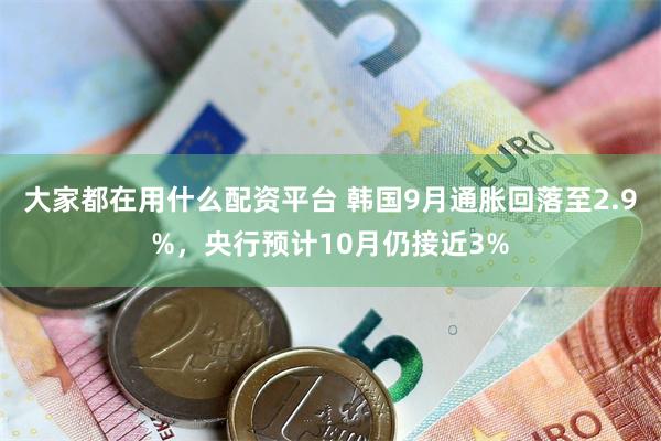大家都在用什么配资平台 韩国9月通胀回落至2.9%，央行预计10月仍接近3%