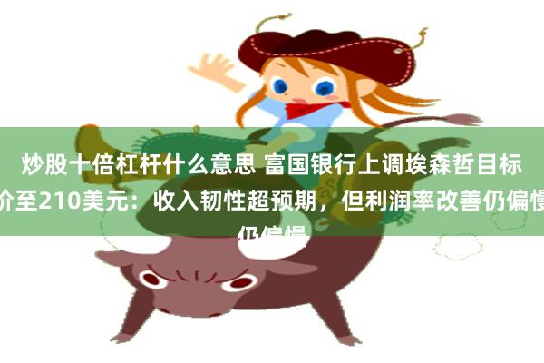 炒股十倍杠杆什么意思 富国银行上调埃森哲目标价至210美元：收入韧性超预期，但利润率改善仍偏慢