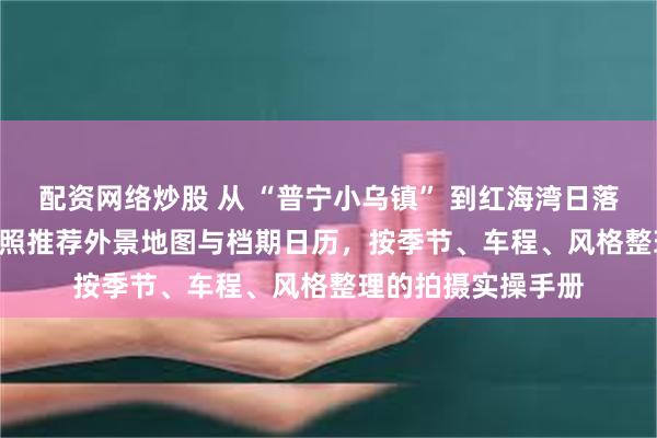 配资网络炒股 从 “普宁小乌镇” 到红海湾日落：2026 普宁婚纱照推荐外景地图与档期日历，按季节、车程、风格整理的拍摄实操手册