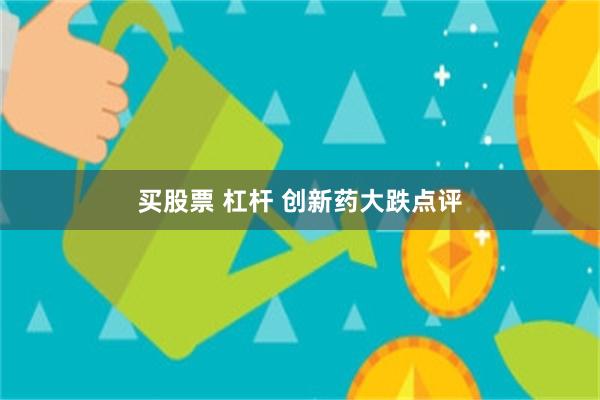 买股票 杠杆 创新药大跌点评