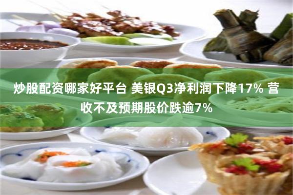 炒股配资哪家好平台 美银Q3净利润下降17% 营收不及预期股价跌逾7%